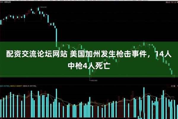 配资交流论坛网站 美国加州发生枪击事件，14人中枪4人死亡