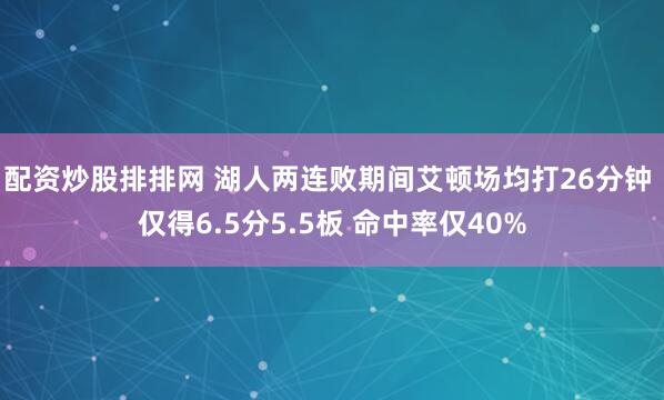 配资炒股排排网 湖人两连败期间艾顿场均打26分钟 仅得6.5分5.5板 命中率仅40%