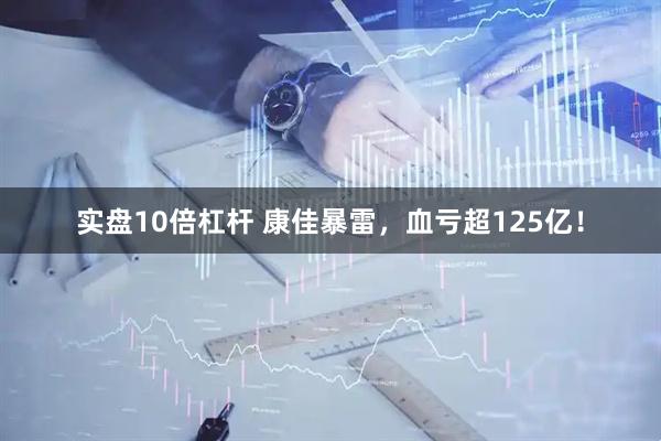 实盘10倍杠杆 康佳暴雷，血亏超125亿！