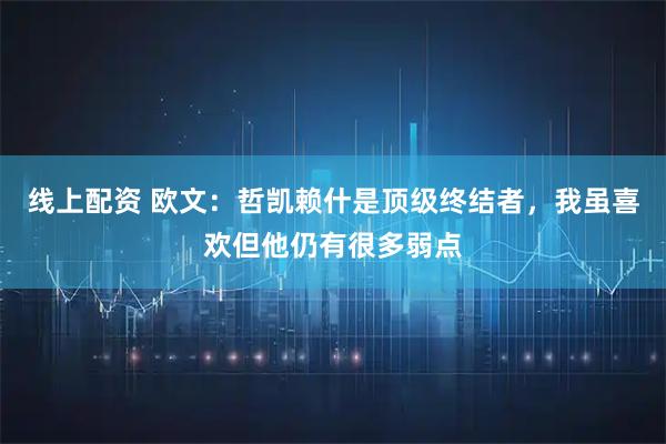 线上配资 欧文：哲凯赖什是顶级终结者，我虽喜欢但他仍有很多弱点